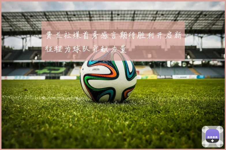 费兰社媒首秀感言期待胜利开启新征程为球队贡献力量